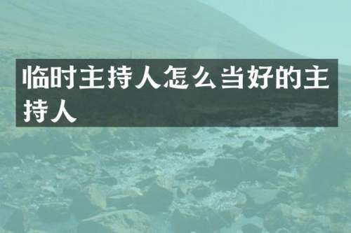 临时主持人怎么当好的主持人