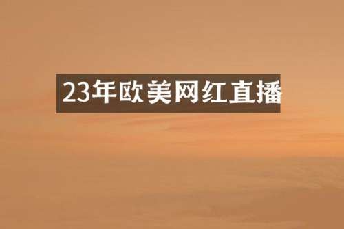 23年欧美网红直播