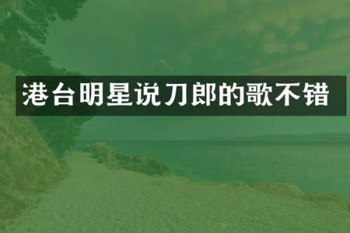 港台明星说刀郎的歌不错