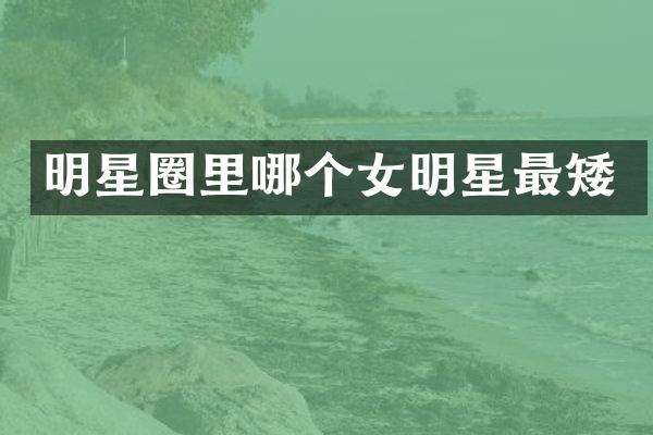明星圈里哪个女明星最矮