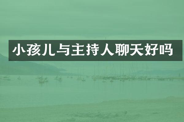 小孩儿与主持人聊天好吗