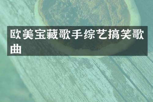 欧美宝藏歌手综艺搞笑歌曲