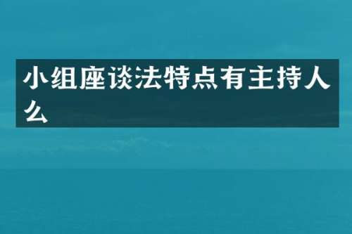 小组座谈法特点有主持人么