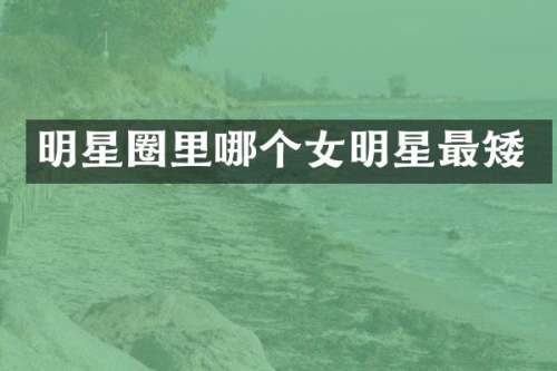 明星圈里哪个女明星最矮