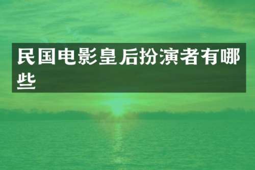 民国电影皇后扮演者有哪些