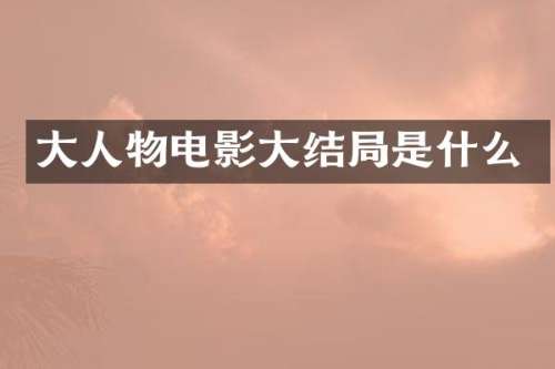 大人物电影大结局是什么