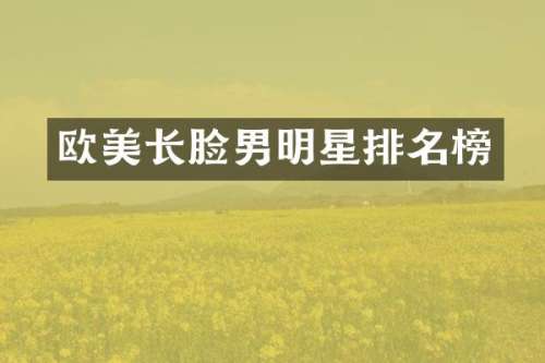 欧美长脸男明星排名榜