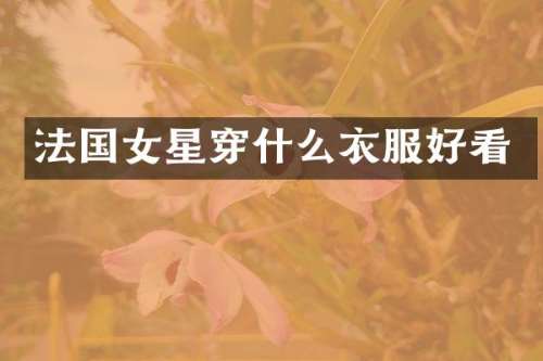 法国女星穿什么衣服好看
