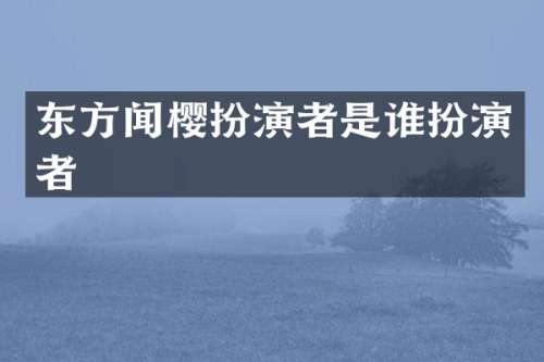 东方闻樱扮演者是谁扮演者