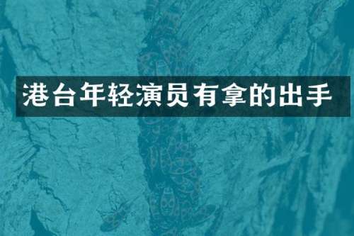 港台年轻演员有拿的出手