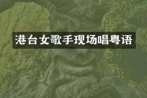 港台女歌手现场唱粤语