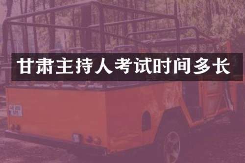 甘肃主持人考试时间多长