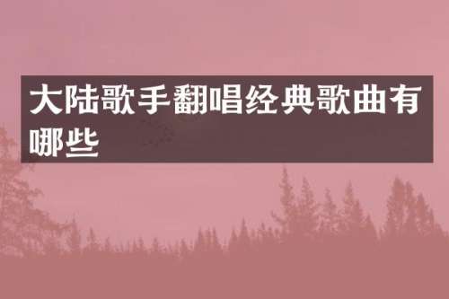 大陆歌手翻唱经典歌曲有哪些