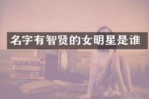 名字有智贤的女明星是谁