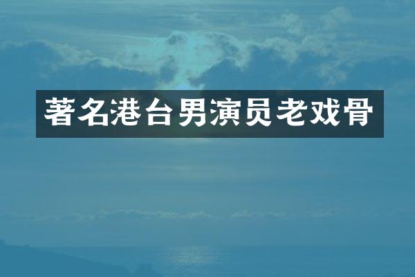 著名港台男演员老戏骨