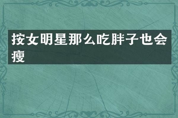 按女明星那么吃胖子也会瘦