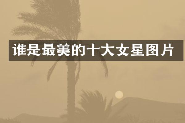 谁是最美的十大女星图片