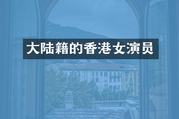 大陆籍的香港女演员