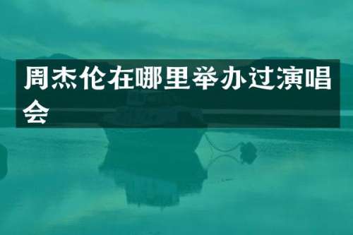 周杰伦在哪里举办过演唱会