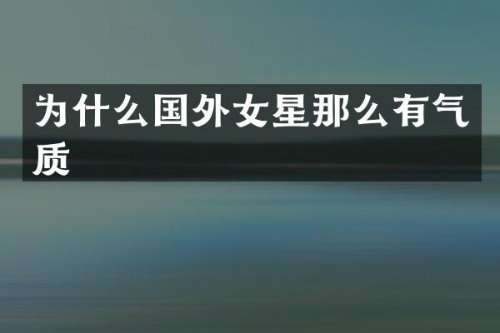 为什么国外女星那么有气质