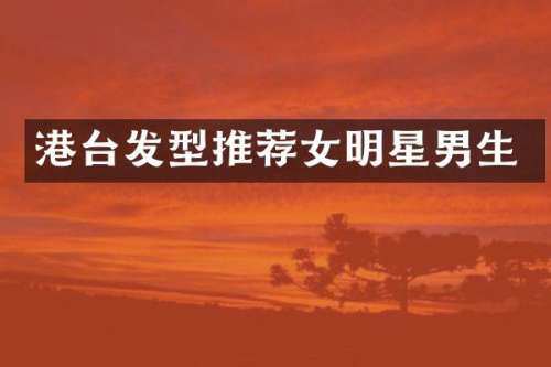 港台发型推荐女明星男生
