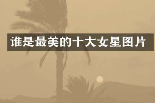 谁是最美的十大女星图片