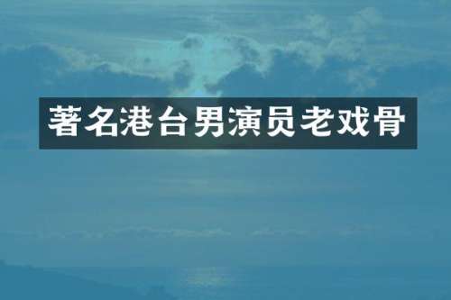 著名港台男演员老戏骨