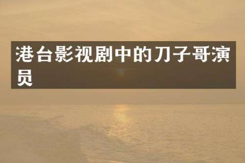 港台影视剧中的刀子哥演员