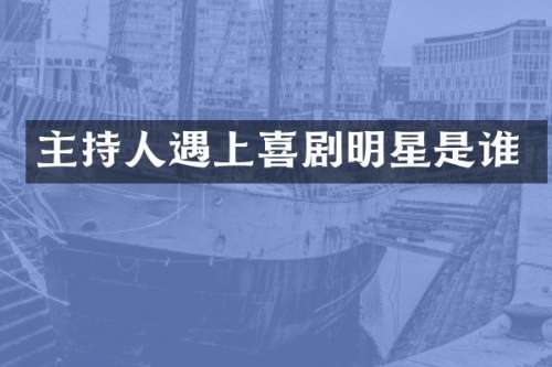 主持人遇上喜剧明星是谁