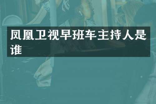 凤凰卫视早班车主持人是谁