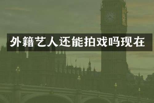 外籍艺人还能拍戏吗现在