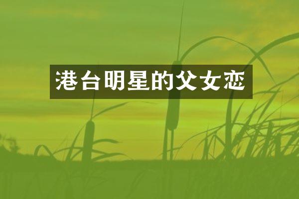 港台明星的父女恋
