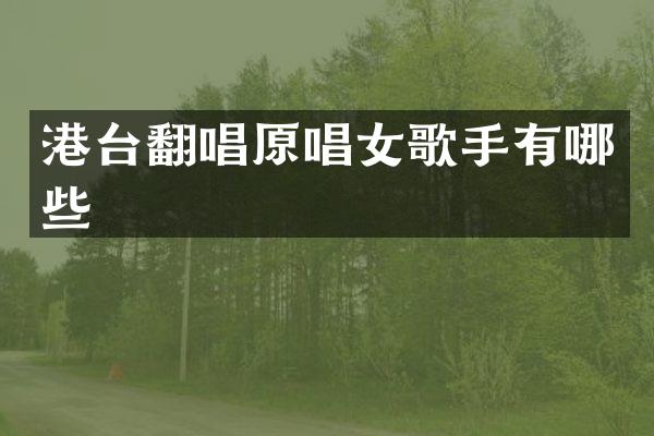 港台翻唱原唱女歌手有哪些