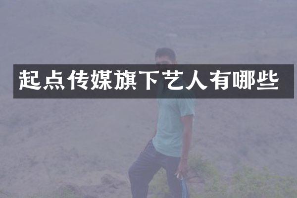 起点传媒旗下艺人有哪些