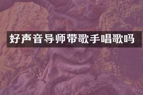 好声音导师带歌手唱歌吗