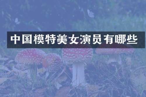 中国模特演员有哪些