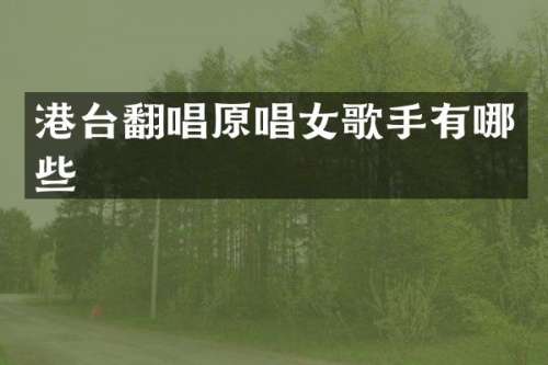 港台翻唱原唱女歌手有哪些