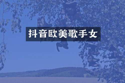抖音欧美歌手女