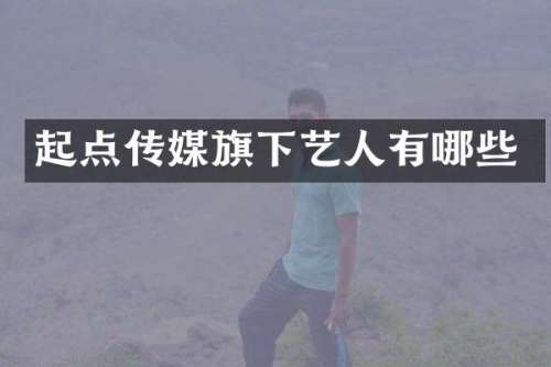 起点传媒旗下艺人有哪些