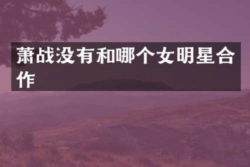 萧战没有和哪个女明星合作