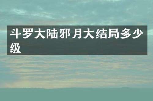 斗罗大陆邪月大结局多少级