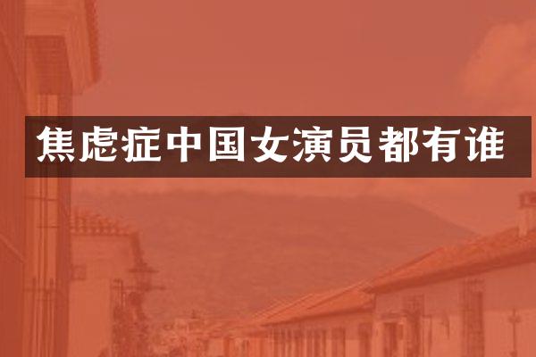 焦虑症中国女演员都有谁
