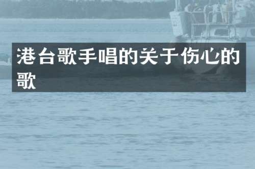 港台歌手唱的关于伤心的歌