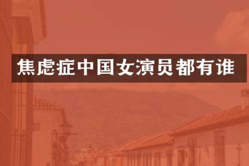 焦虑症中国女演员都有谁