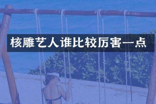 核雕艺人谁比较厉害一点