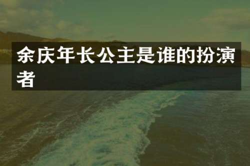 余庆年长公主是谁的扮演者