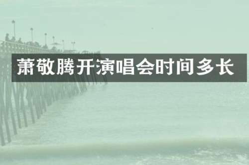 萧敬腾开演唱会时间多长