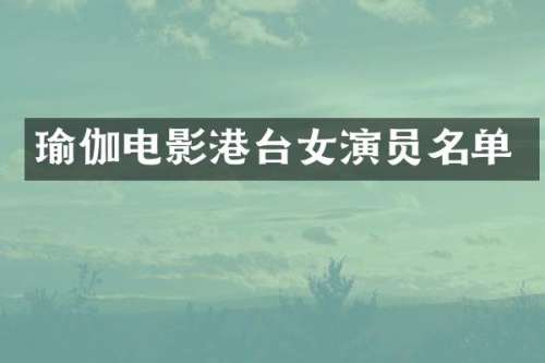 瑜伽电影港台女演员名单