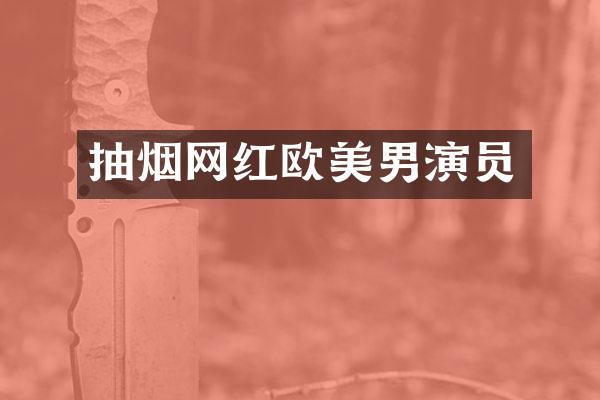 抽烟网红欧美男演员