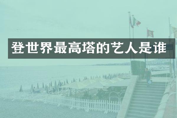 登世界最高塔的艺人是谁